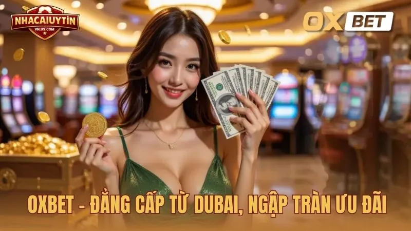 Oxbet – Đẳng cấp từ Dubai, ngập tràn ưu đãi